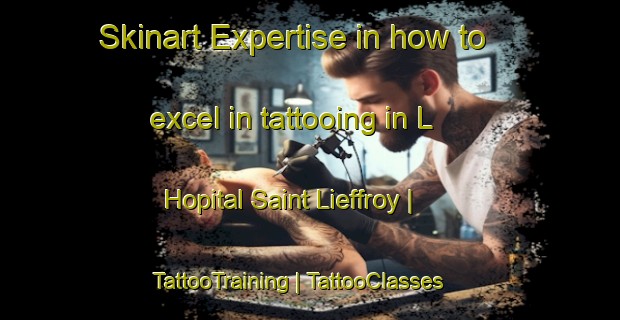 Skinart Expertise in how to excel in tattooing in L Hopital Saint Lieffroy | TattooTraining | TattooClasses | SkinartTraining-France